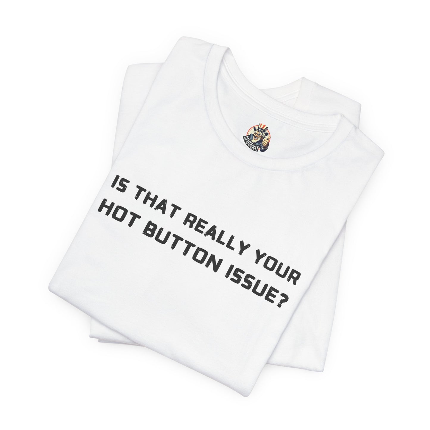 IS THAT REALLY YOUR HOT BUTTON ISSUE? unisex tee