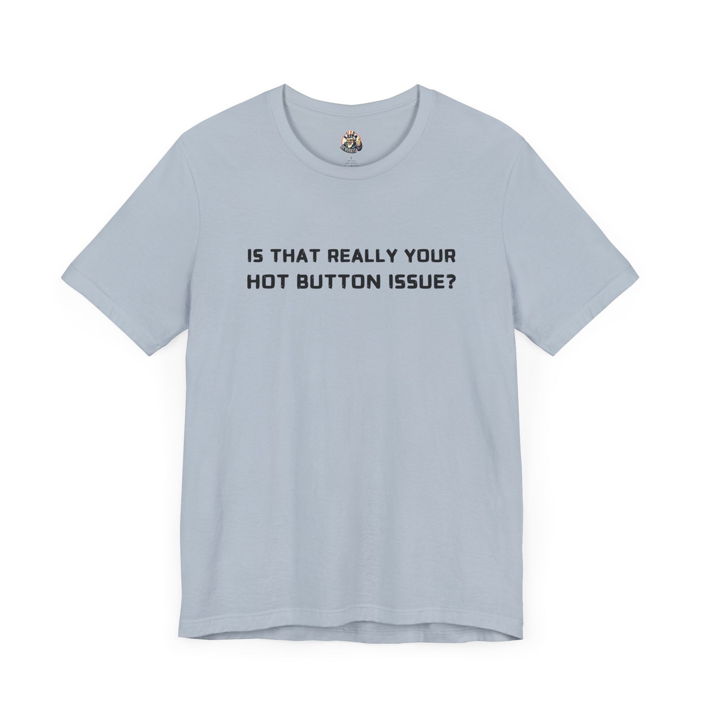 IS THAT REALLY YOUR HOT BUTTON ISSUE? unisex tee
