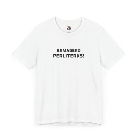 ERMAGERD PERLITERKS! unisex tee