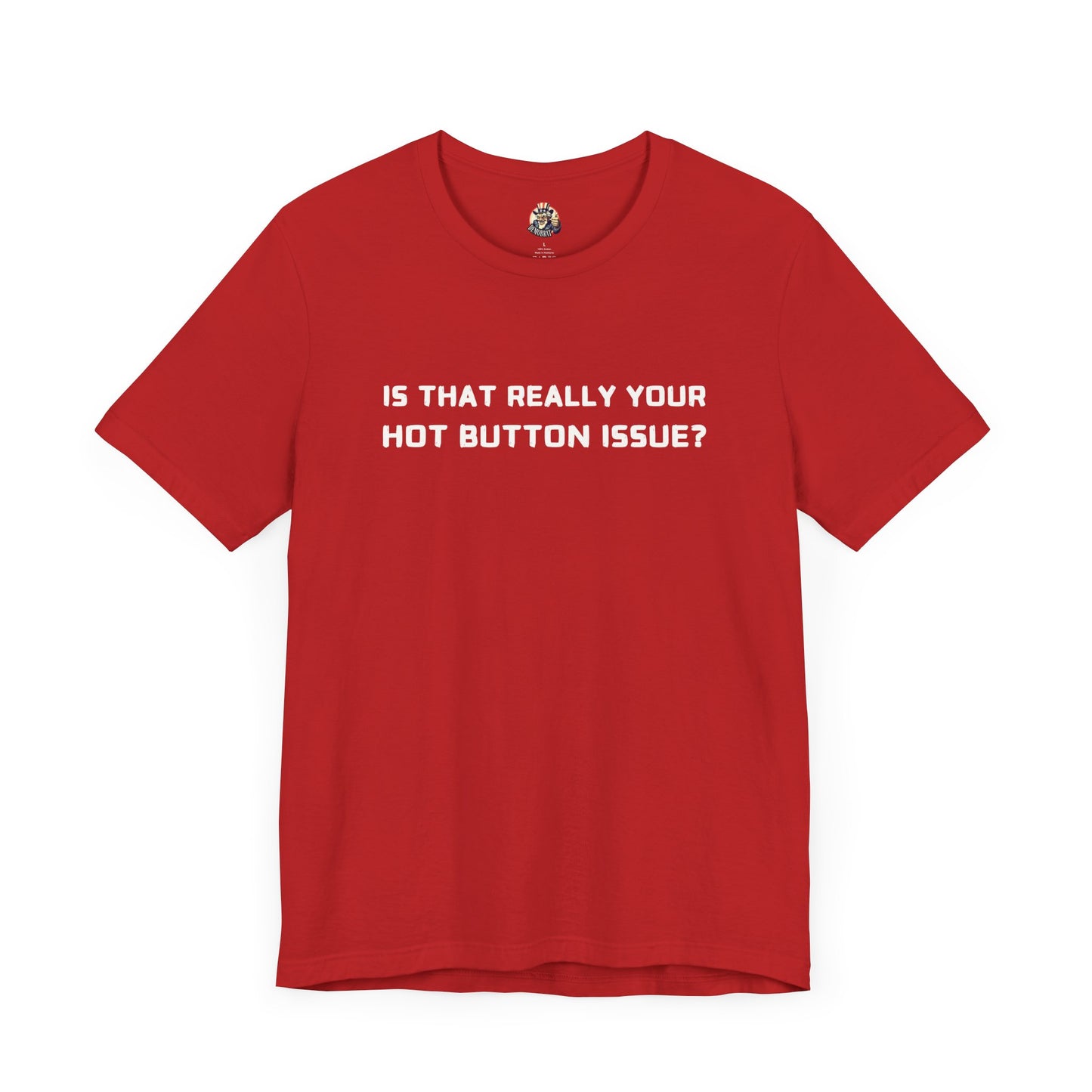 IS THAT REALLY YOUR HOT BUTTON ISSUE? unisex tee