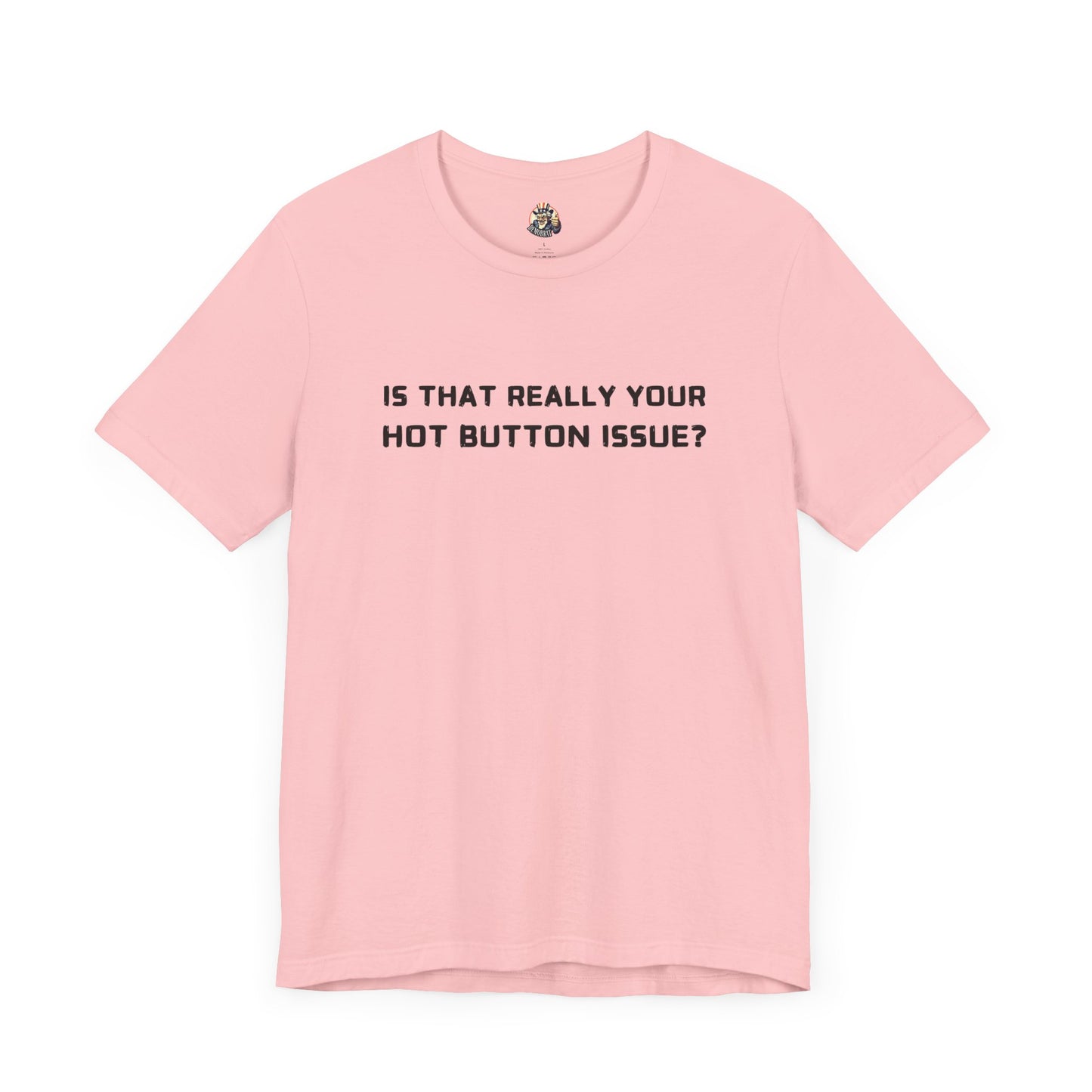IS THAT REALLY YOUR HOT BUTTON ISSUE? unisex tee