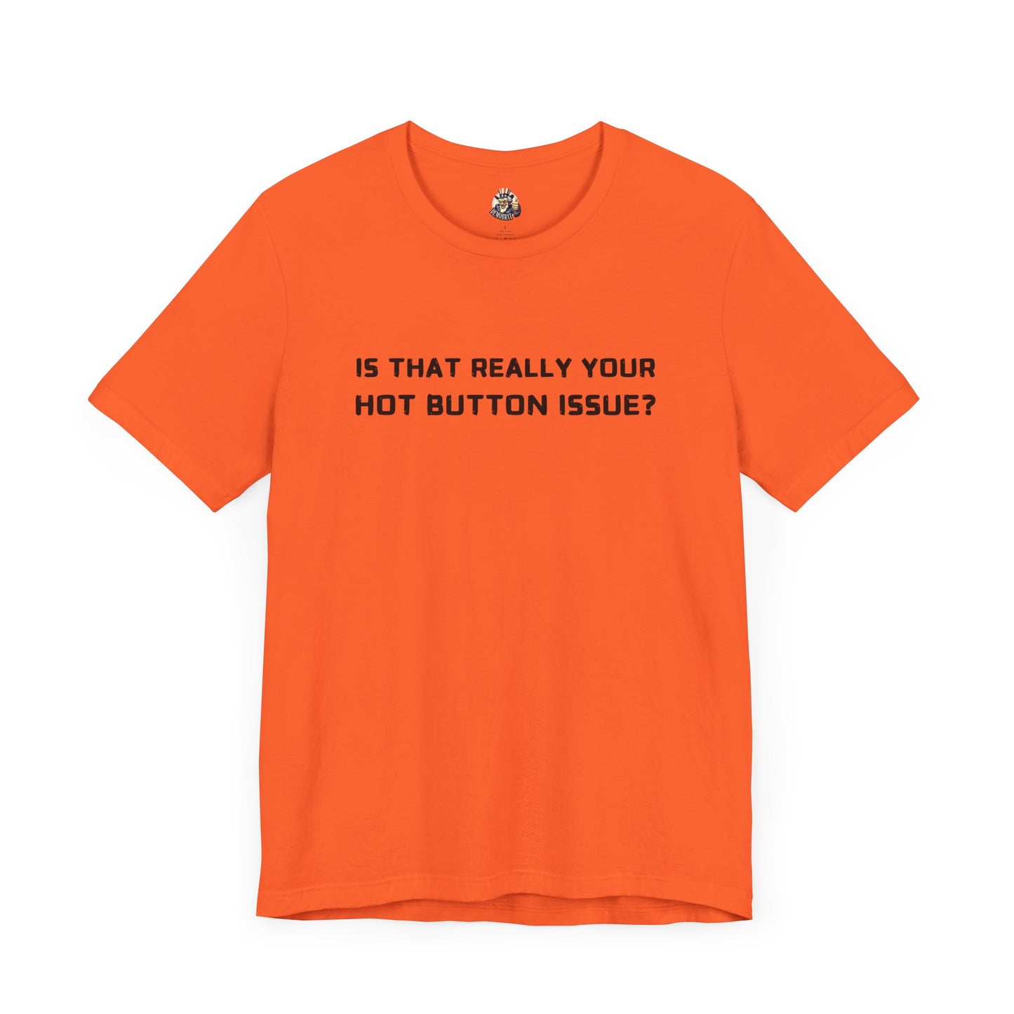 IS THAT REALLY YOUR HOT BUTTON ISSUE? unisex tee