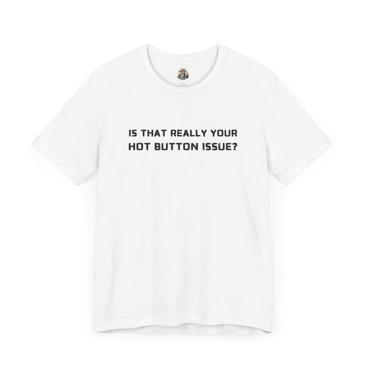 IS THAT REALLY YOUR HOT BUTTON ISSUE? unisex tee