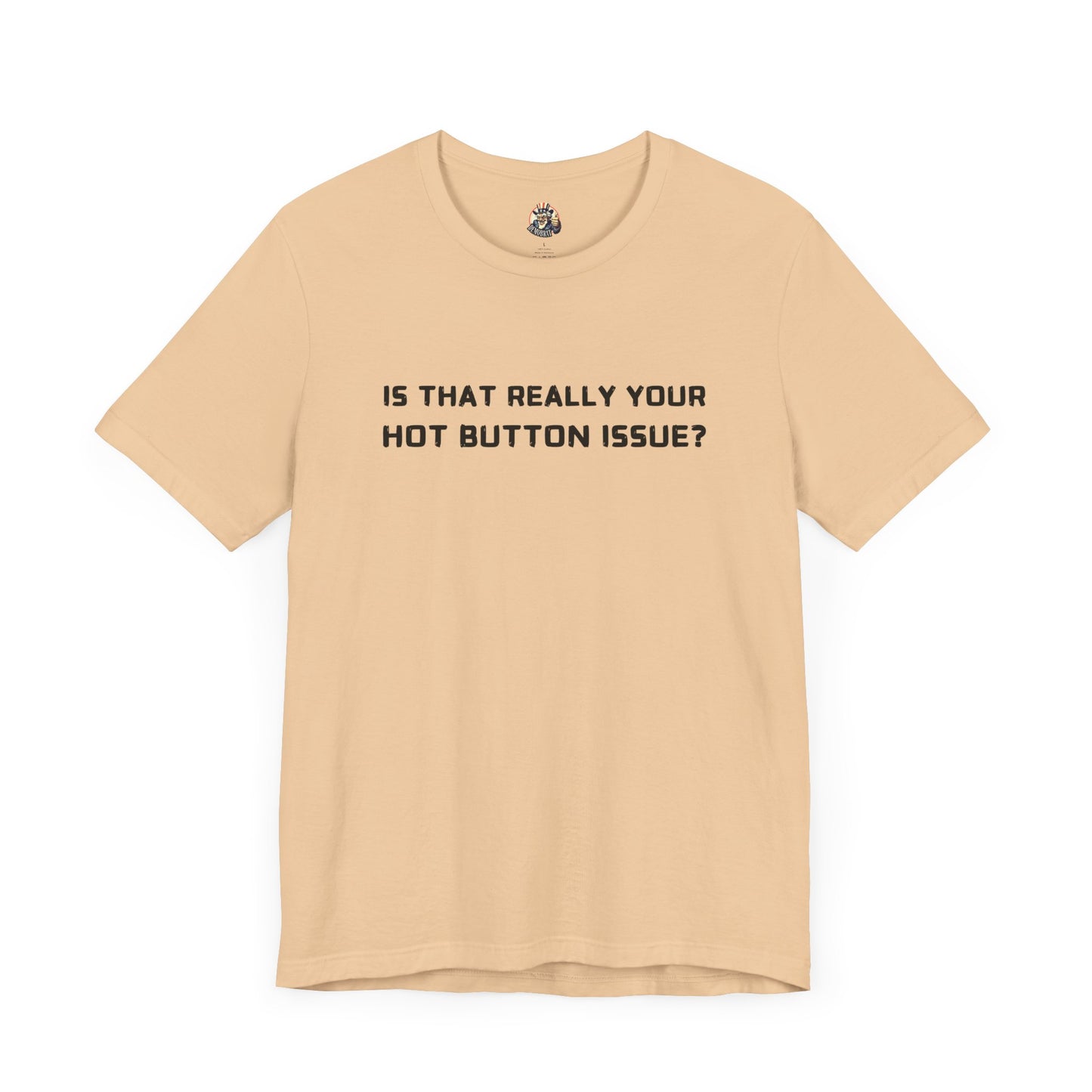 IS THAT REALLY YOUR HOT BUTTON ISSUE? unisex tee